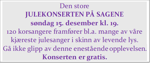 Den store
JULEKONSERTEN PÅ SAGENE
søndag 15. desember kl. 19.
120 korsangere framfører bl.a. mange av våre 
kjæreste julesanger i skinn av levende lys.
Gå ikke glipp av denne enestående opplevelsen.
Konserten er gratis.